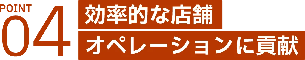 効率的な店舗 オペレーションに貢献